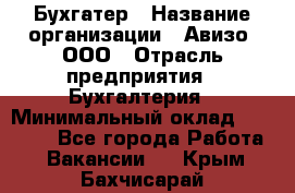 Бухгатер › Название организации ­ Авизо, ООО › Отрасль предприятия ­ Бухгалтерия › Минимальный оклад ­ 45 000 - Все города Работа » Вакансии   . Крым,Бахчисарай